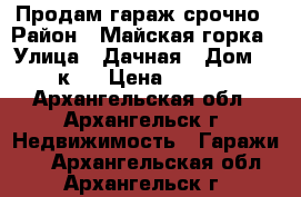 Продам гараж срочно › Район ­ Майская горка › Улица ­ Дачная › Дом ­ 49 к.4 › Цена ­ 60 000 - Архангельская обл., Архангельск г. Недвижимость » Гаражи   . Архангельская обл.,Архангельск г.